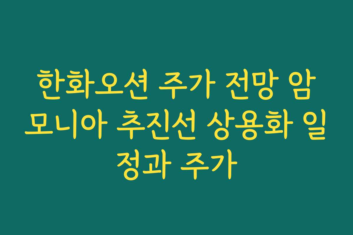 한화오션 주가 전망 암모니아 추진선 상용화 일정과 주가