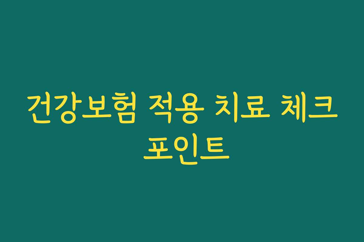 건강보험 적용 치료 체크 포인트