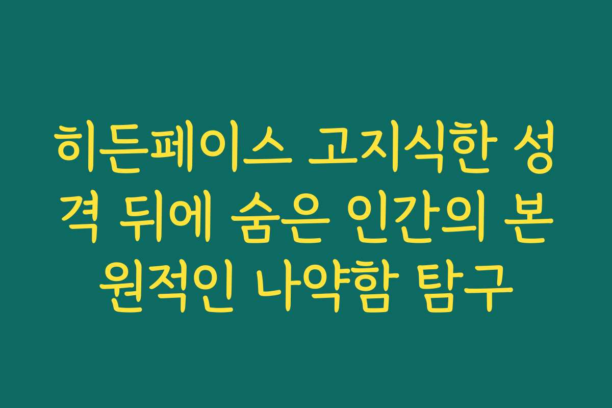 히든페이스 고지식한 성격 뒤에 숨은 인간의 본원적인 나약함 탐구