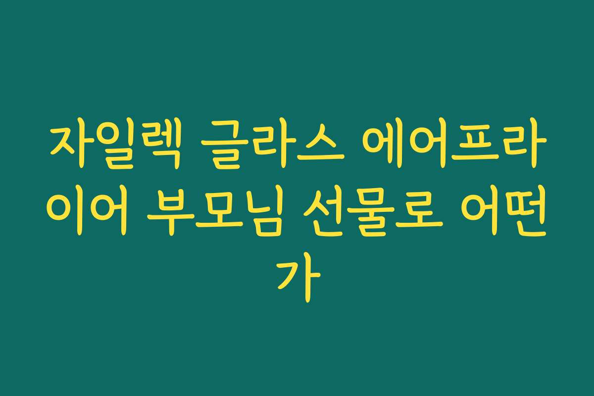 자일렉 글라스 에어프라이어 부모님 선물로 어떤가