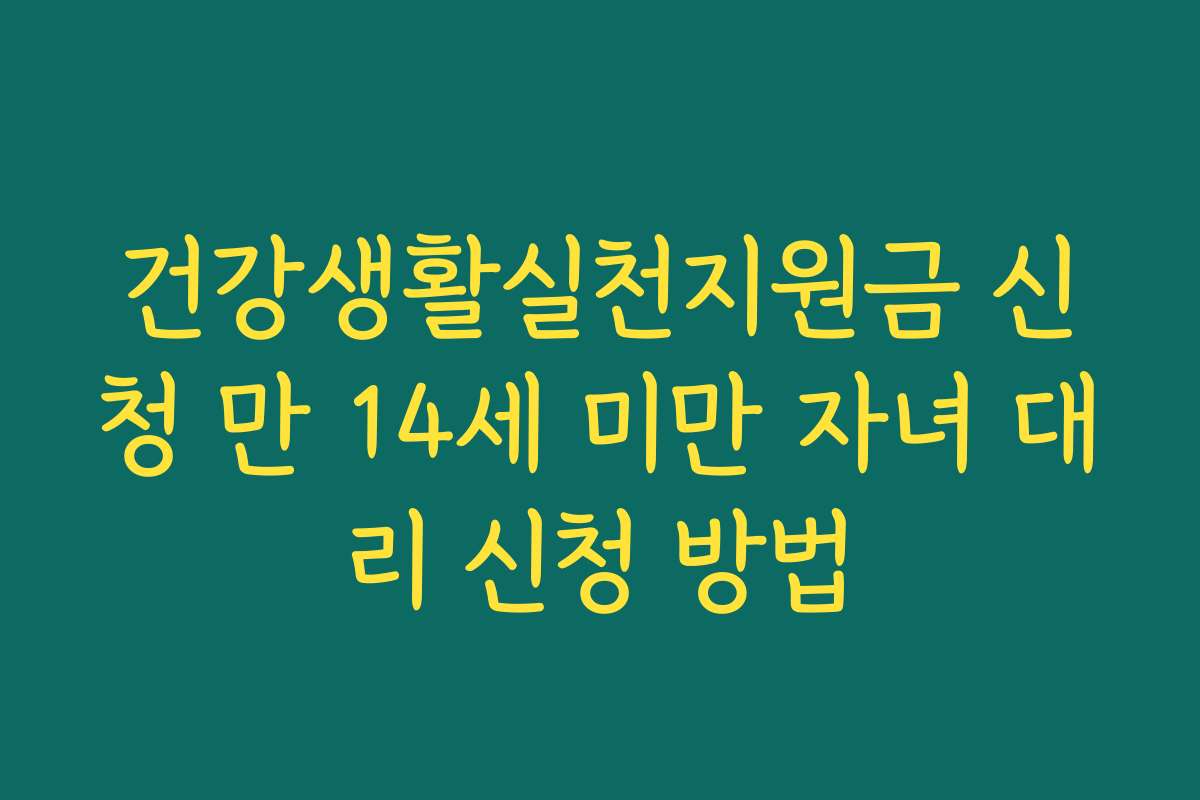 건강생활실천지원금 신청 만 14세 미만 자녀 대리 신청 방법 건강생활실천지원금 신청 만 14세 미만 자녀 대리 신청 방법
