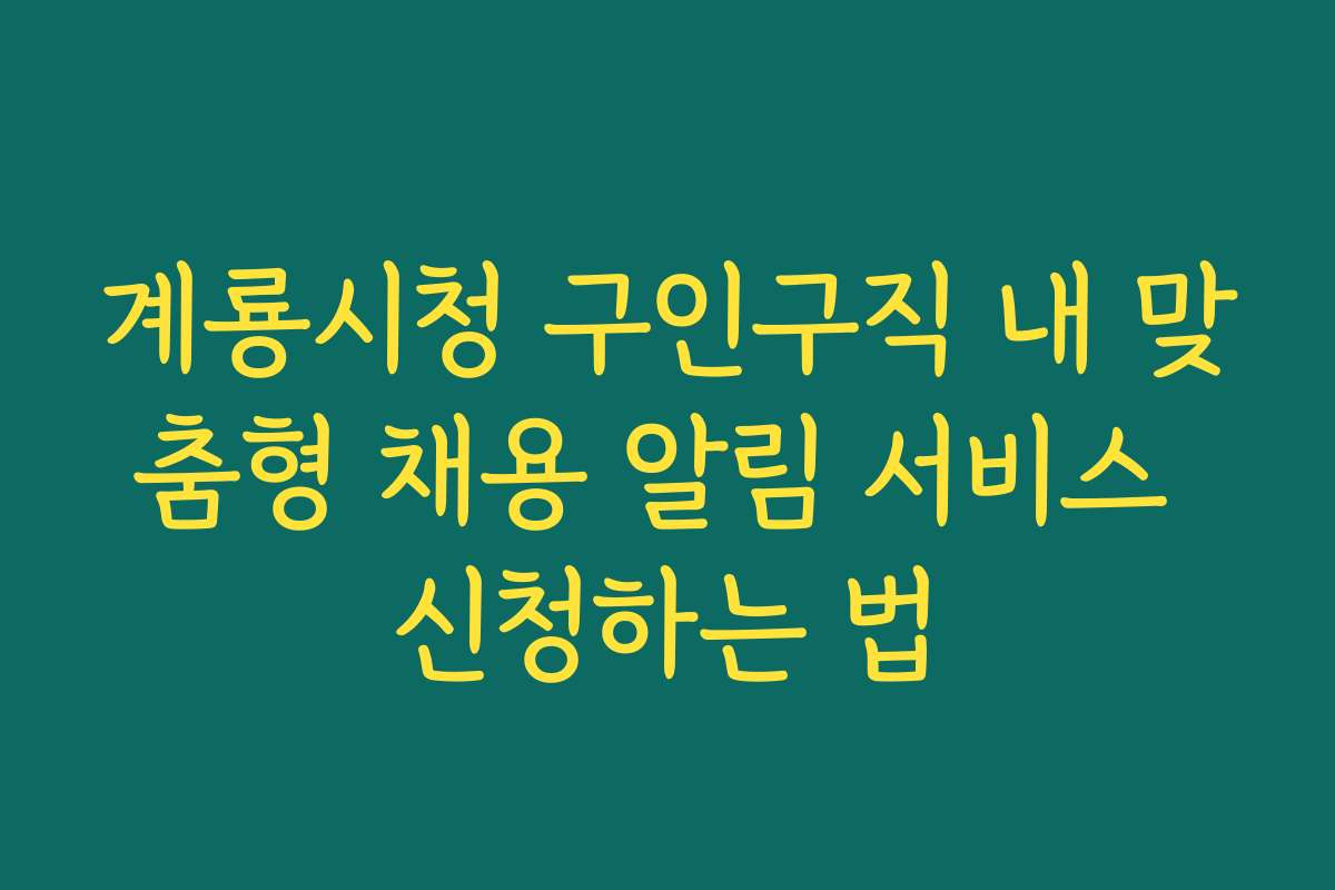 계룡시청 구인구직 내 맞춤형 채용 알림 서비스 신청하는 법