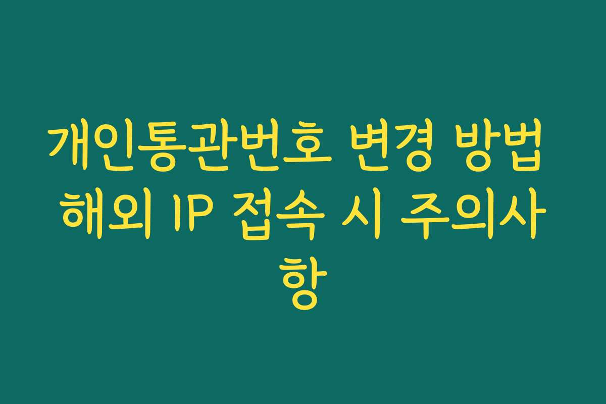 개인통관번호 변경 방법 해외 IP 접속 시 주의사항