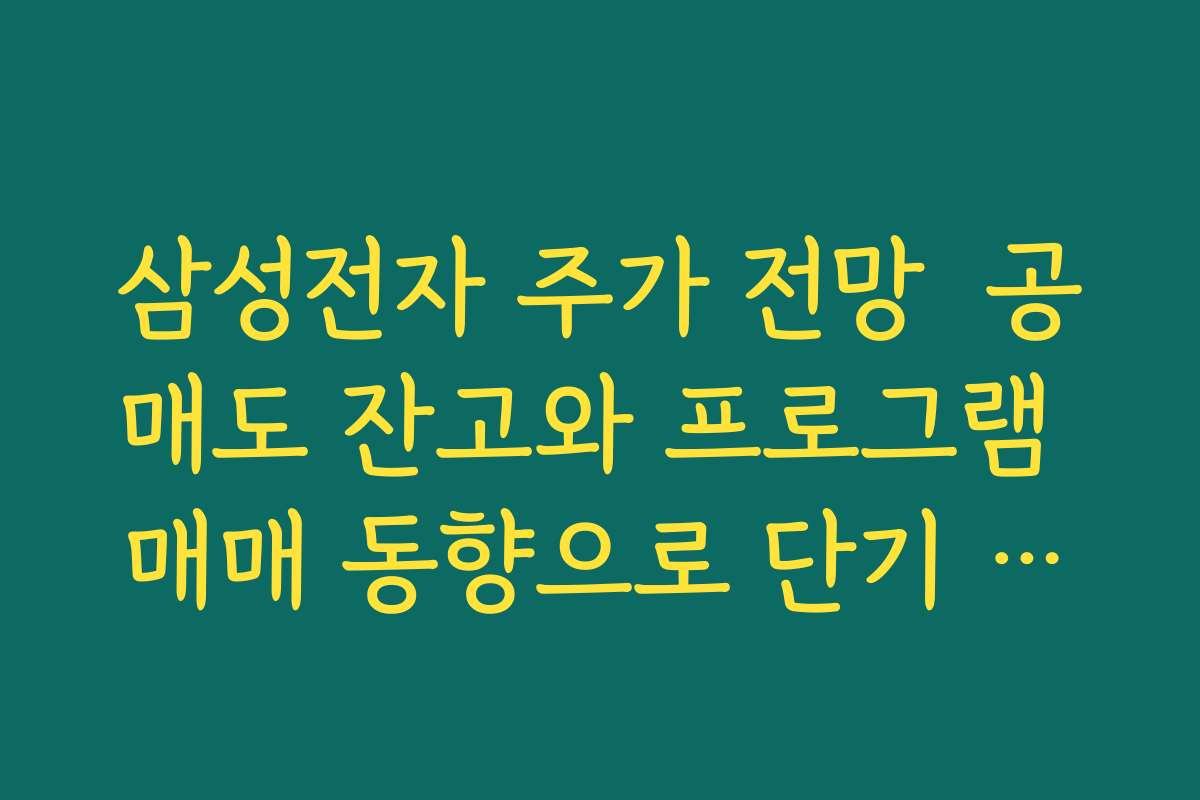 삼성전자 주가 전망  공매도 잔고와 프로그램 매매 동향으로 단기 수급 체크하는 방법