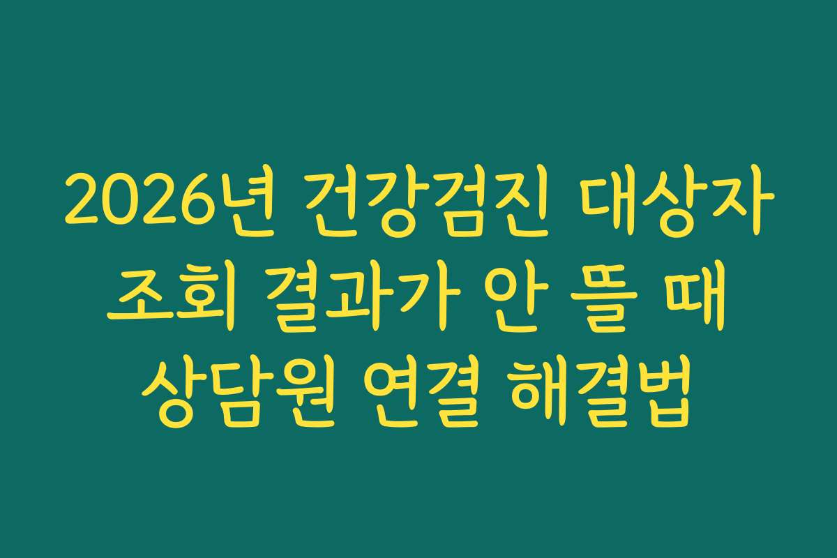 2026년 건강검진 대상자 조회 결과가 안 뜰 때 상담원 연결 해결법