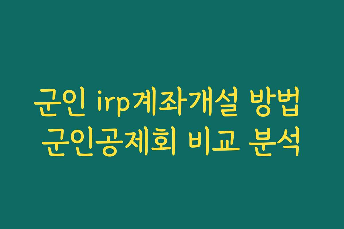 군인 irp계좌개설 방법 군인공제회 비교 분석