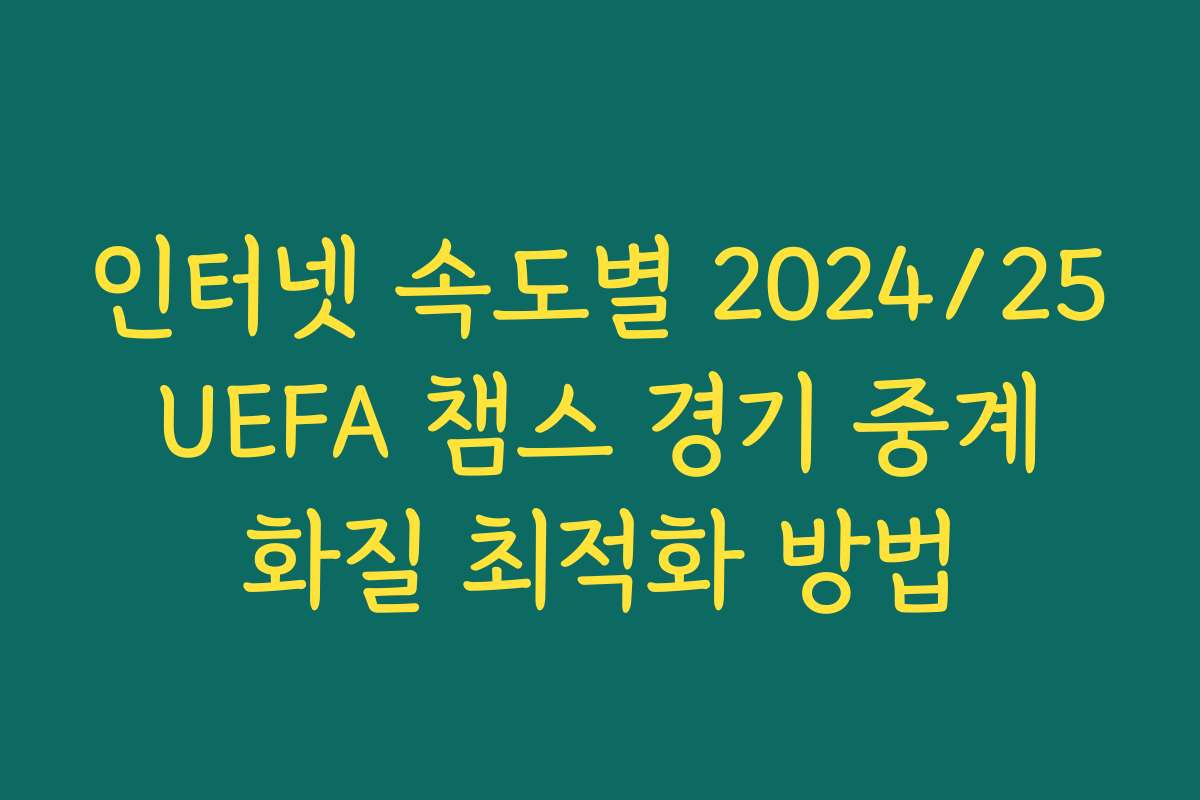 인터넷 속도별 2024/25 UEFA 챔스 경기 중계 화질 최적화 방법