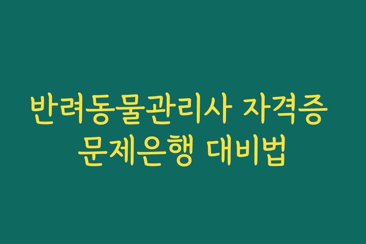 반려동물관리사 자격증 문제은행 대비법