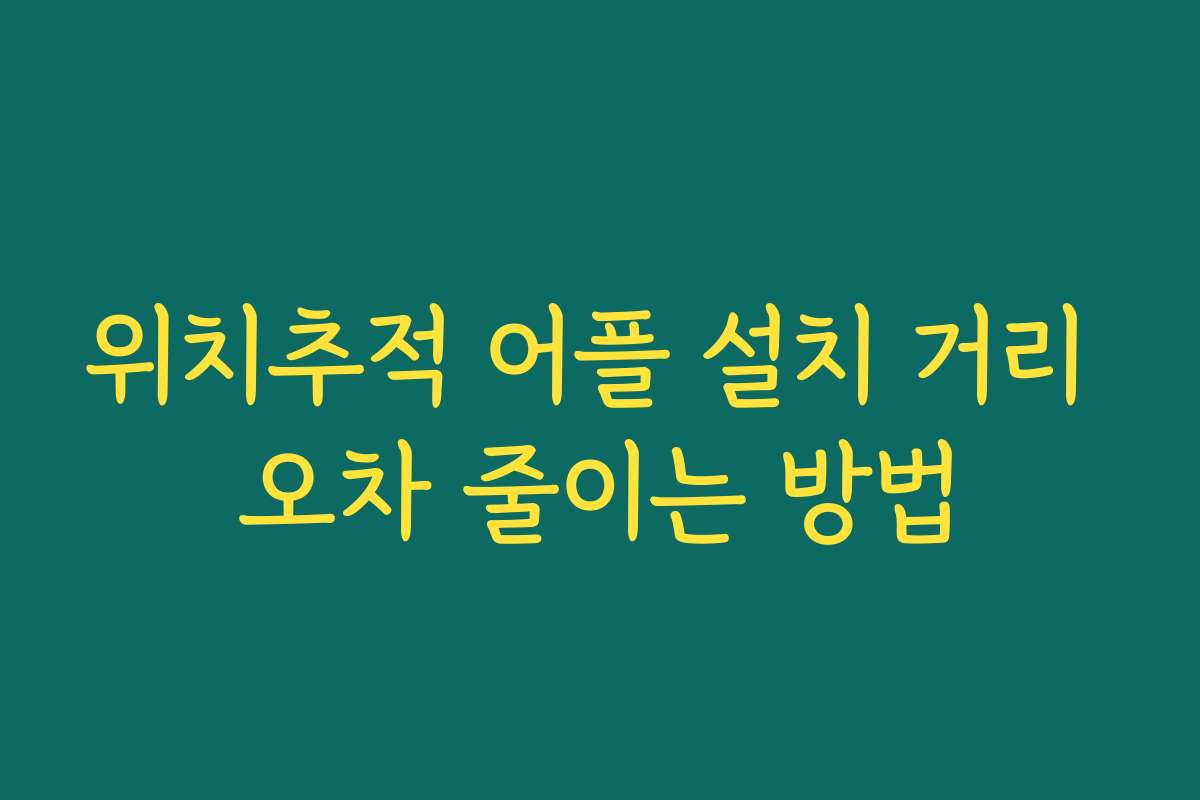 위치추적 어플 설치 거리 오차 줄이는 방법