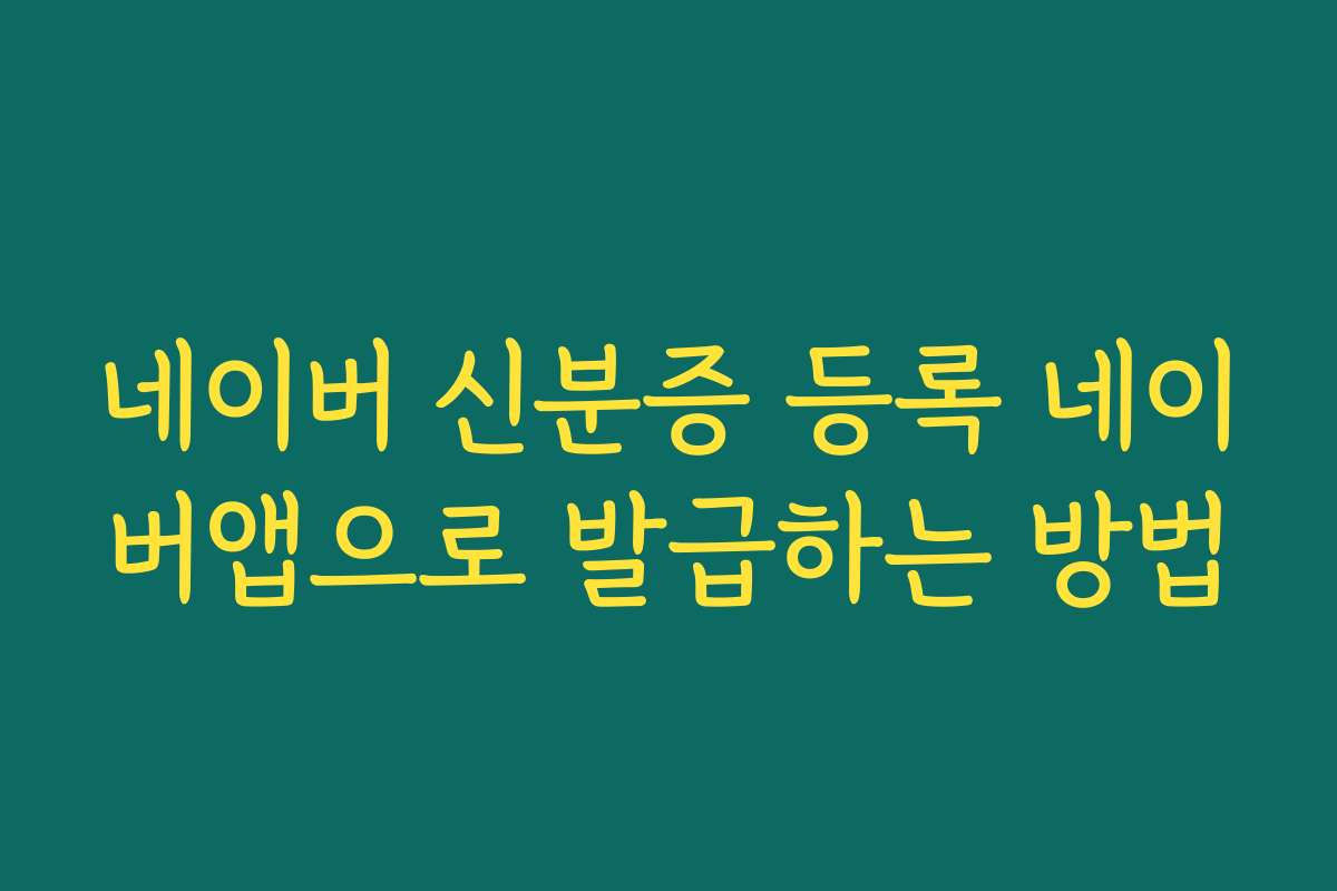 네이버 신분증 등록 네이버앱으로 발급하는 방법