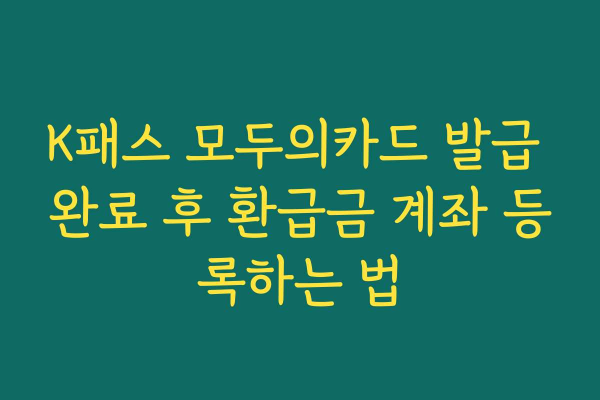 K패스 모두의카드 발급 완료 후 환급금 계좌 등록하는 법