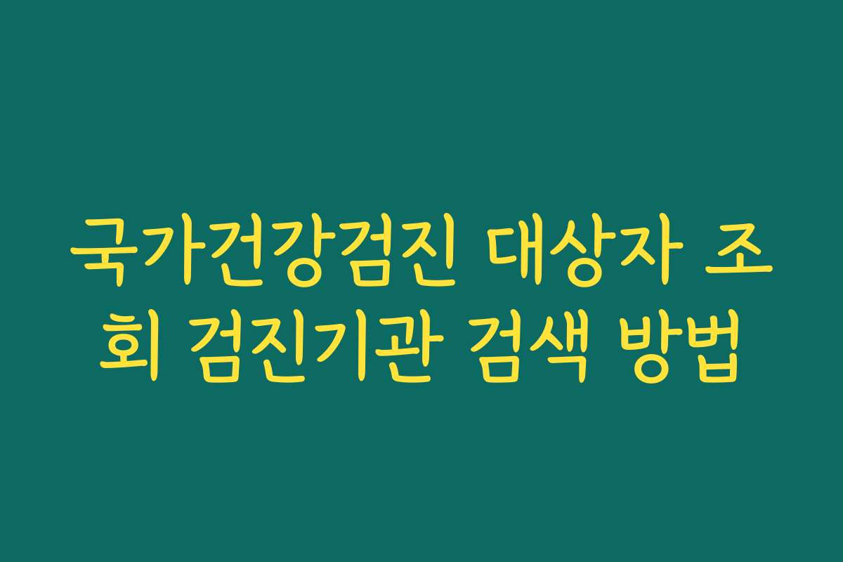 국가건강검진 대상자 조회 검진기관 검색 방법