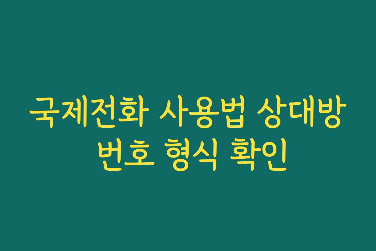 국제전화 사용법 상대방 번호 형식 확인