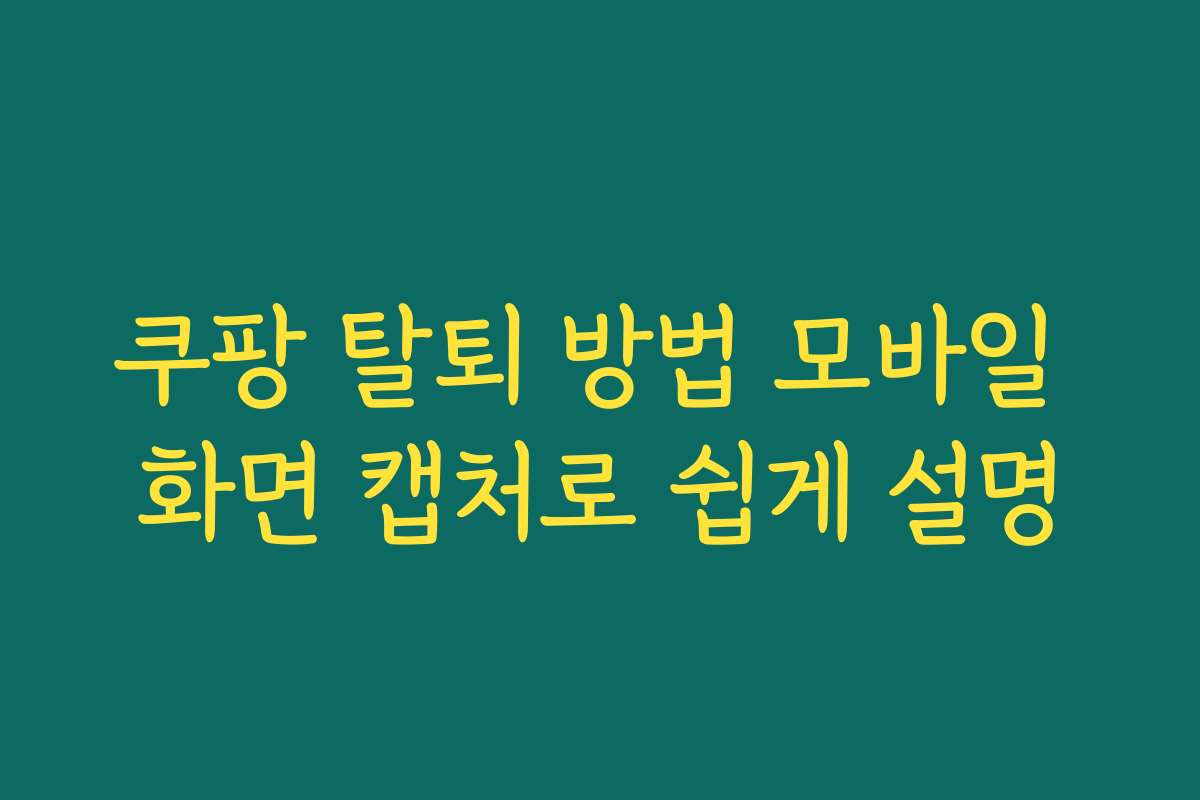 쿠팡 탈퇴 방법 모바일 화면 캡처로 쉽게 설명