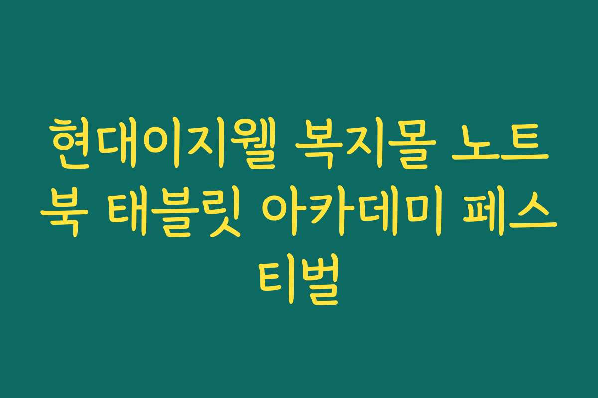 현대이지웰 복지몰 노트북 태블릿 아카데미 페스티벌