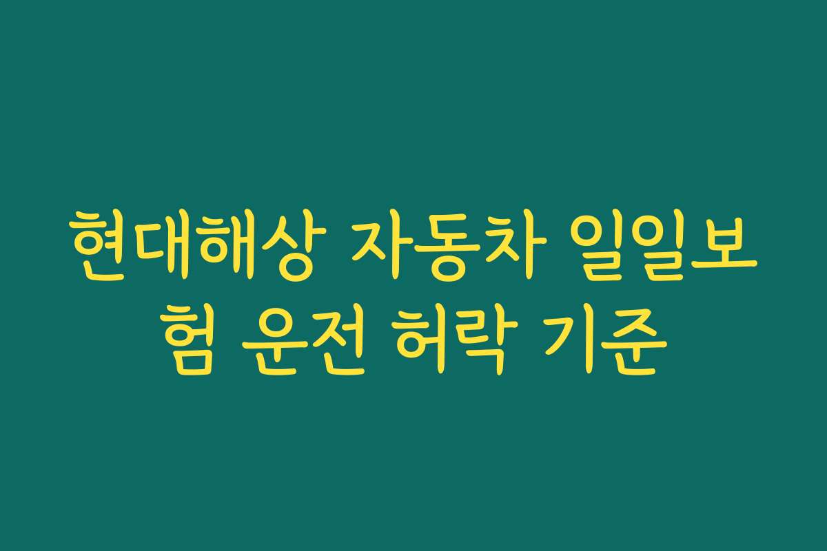 현대해상 자동차 일일보험 운전 허락 기준