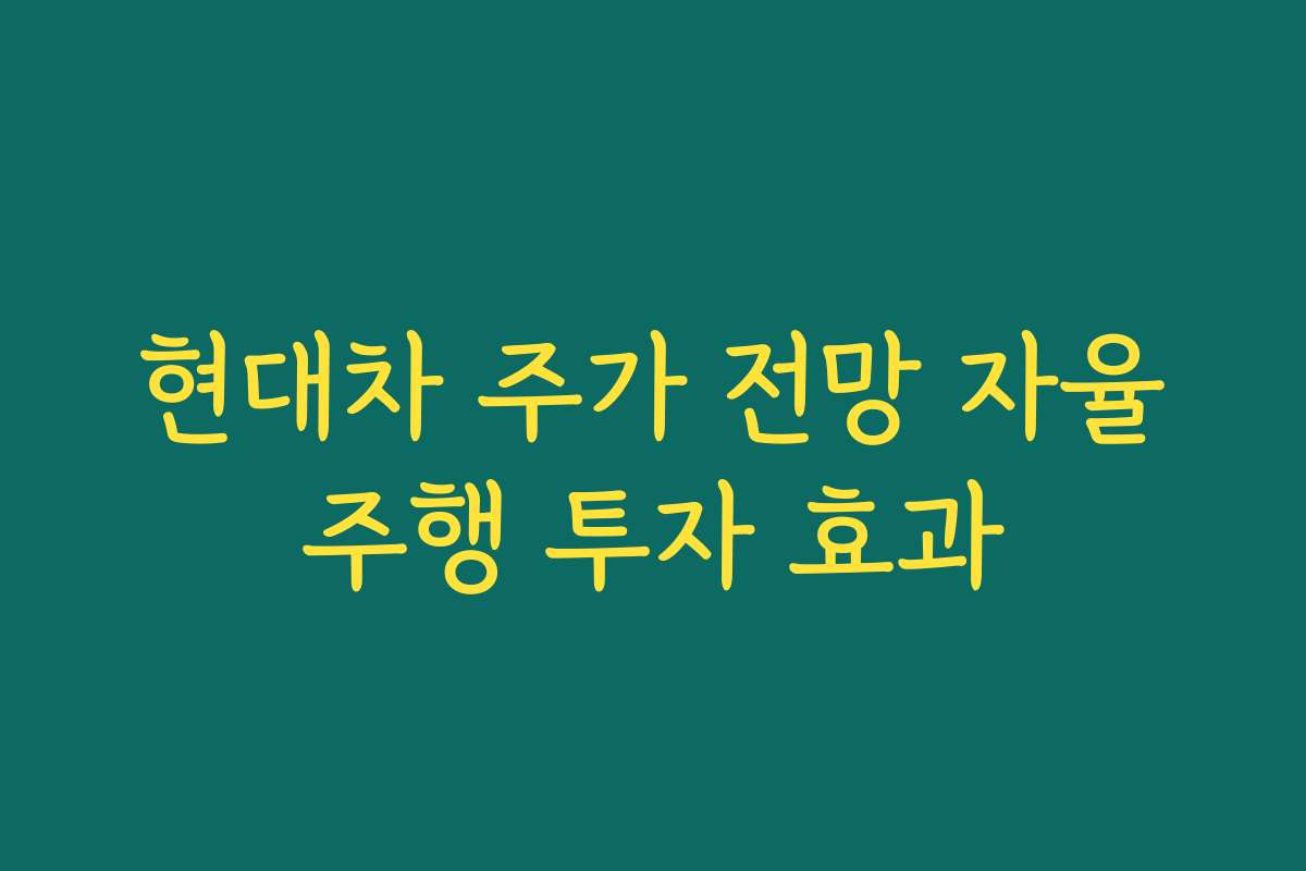 현대차 주가 전망 자율주행 투자 효과