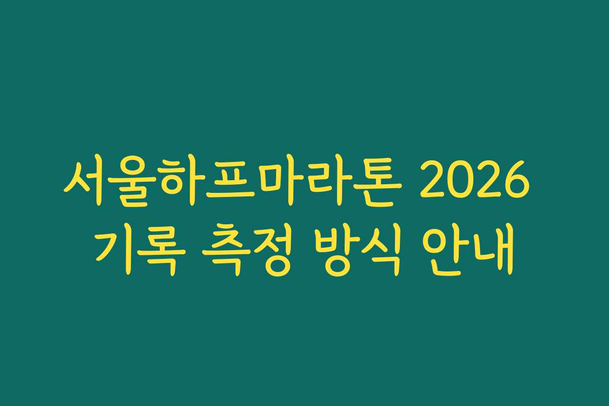 서울하프마라톤 2026 기록 측정 방식 안내 서울하프마라톤 2026 기록 측정 방식 안내