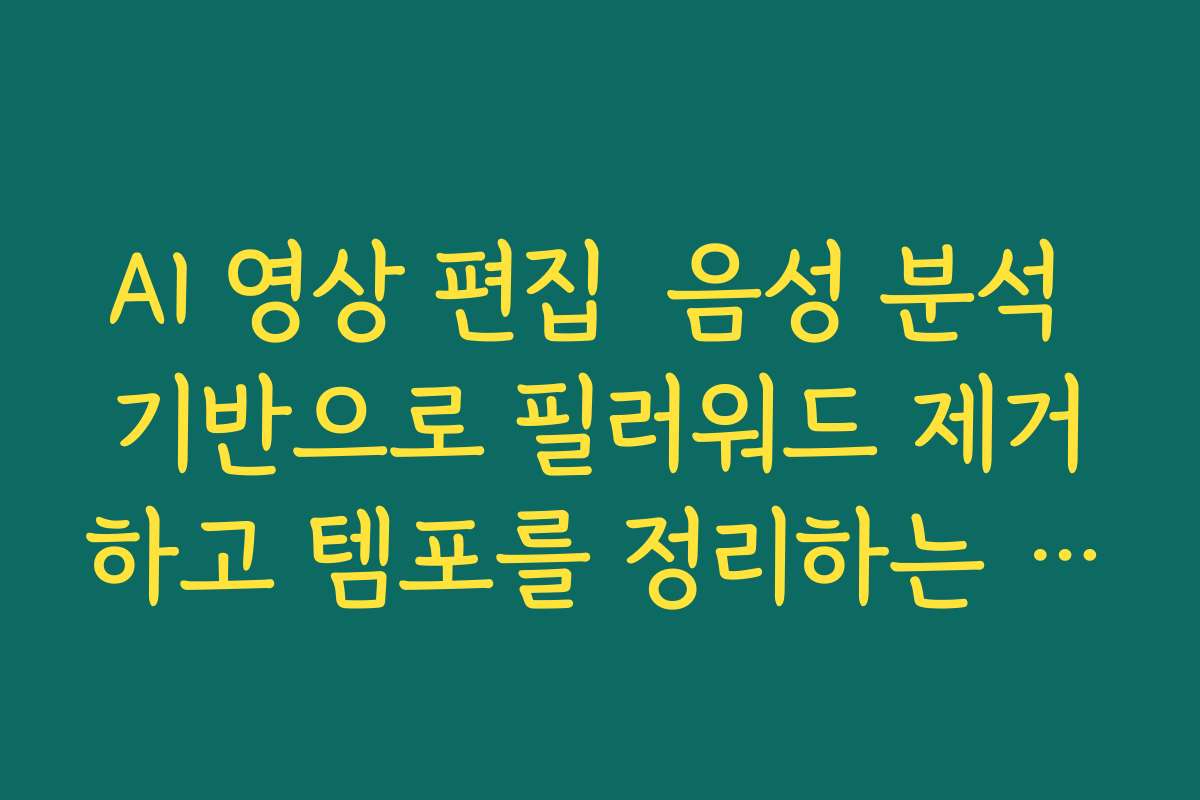 AI 영상 편집 음성 분석 기반으로 필러워드 제거하고 템포를 정리하는 편집 과정 소개 AI 영상 편집 음성 분석 기반으로 필러워드 제거하고 템포를 정리하는 편집 과정 소개