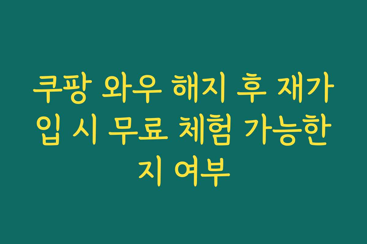 쿠팡 와우 해지 후 재가입 시 무료 체험 가능한지 여부 쿠팡 와우 해지 후 재가입 시 무료 체험 가능한지 여부