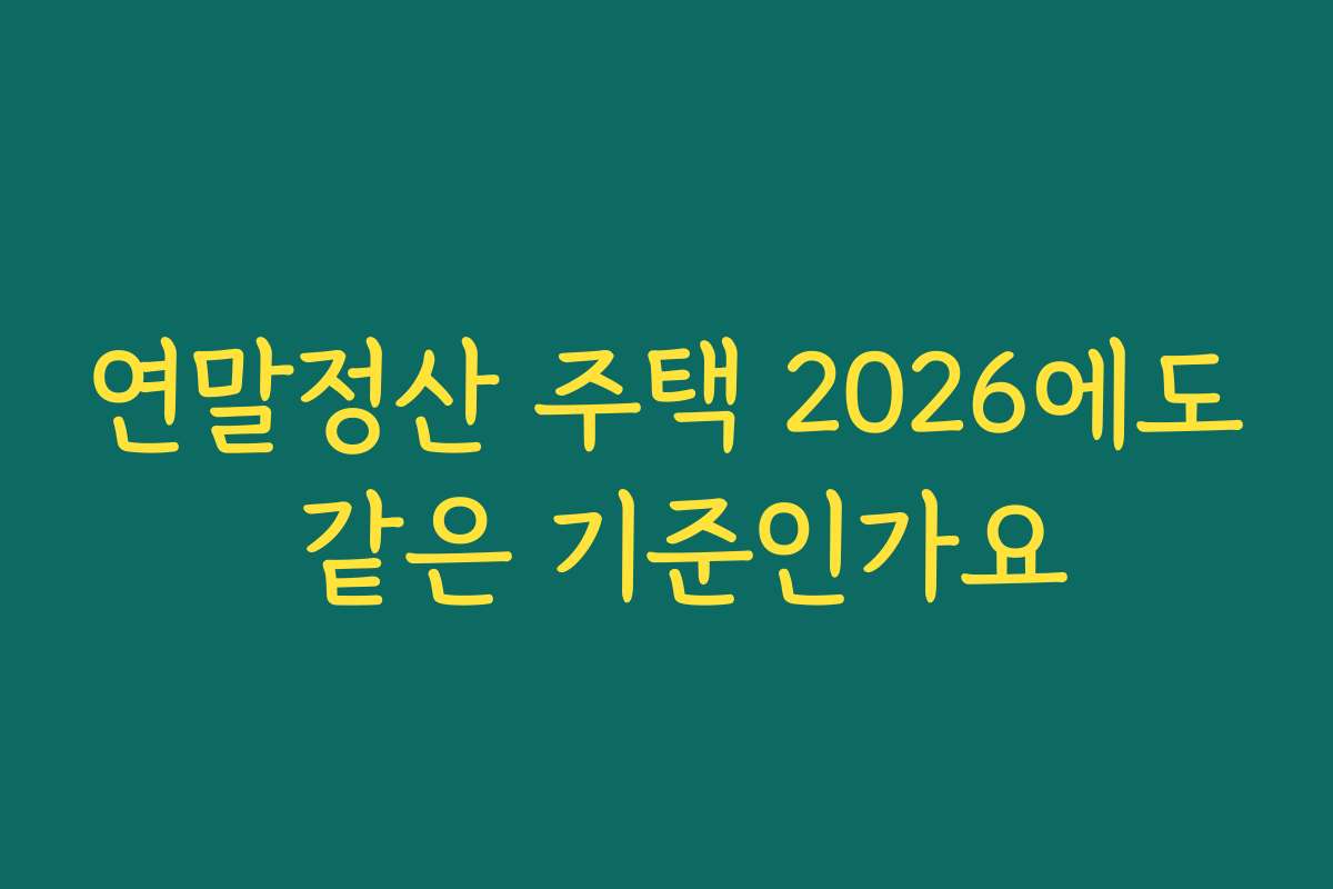 연말정산 주택 2026에도 같은 기준인가요