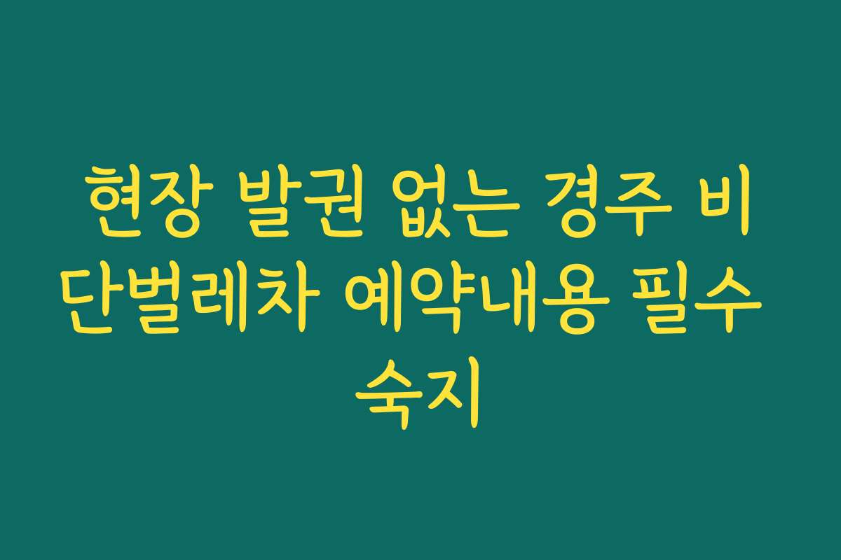 현장 발권 없는 경주 비단벌레차 예약내용 필수 숙지 현장 발권 없는 경주 비단벌레차 예약내용 필수 숙지