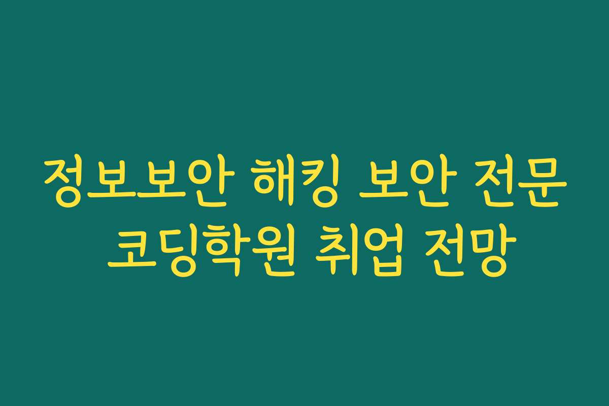 정보보안 해킹 보안 전문 코딩학원 취업 전망 정보보안 해킹 보안 전문 코딩학원 취업 전망