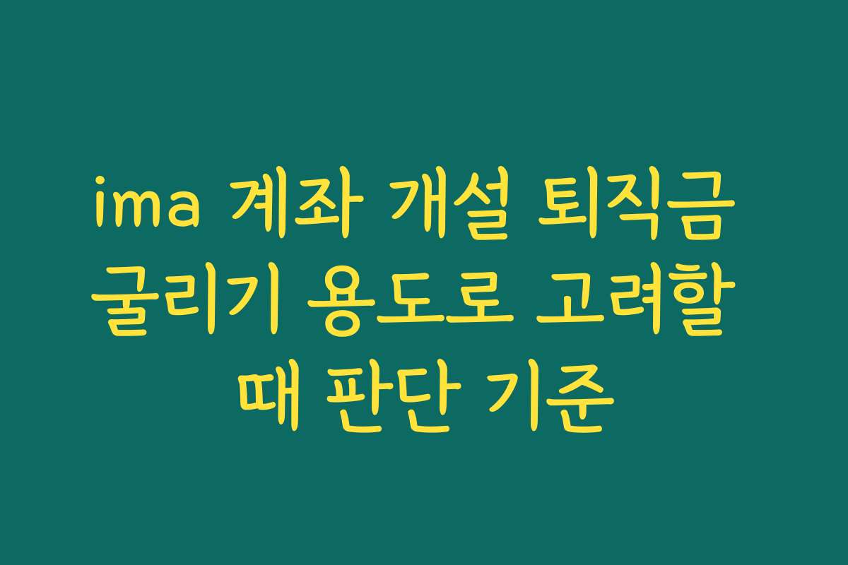 ima 계좌 개설 퇴직금 굴리기 용도로 고려할 때 판단 기준 ima 계좌 개설 퇴직금 굴리기 용도로 고려할 때 판단 기준