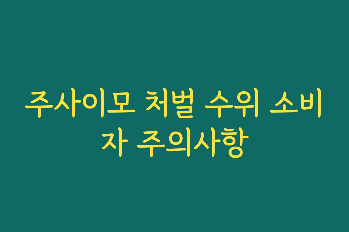 주사이모 처벌 수위 소비자 주의사항