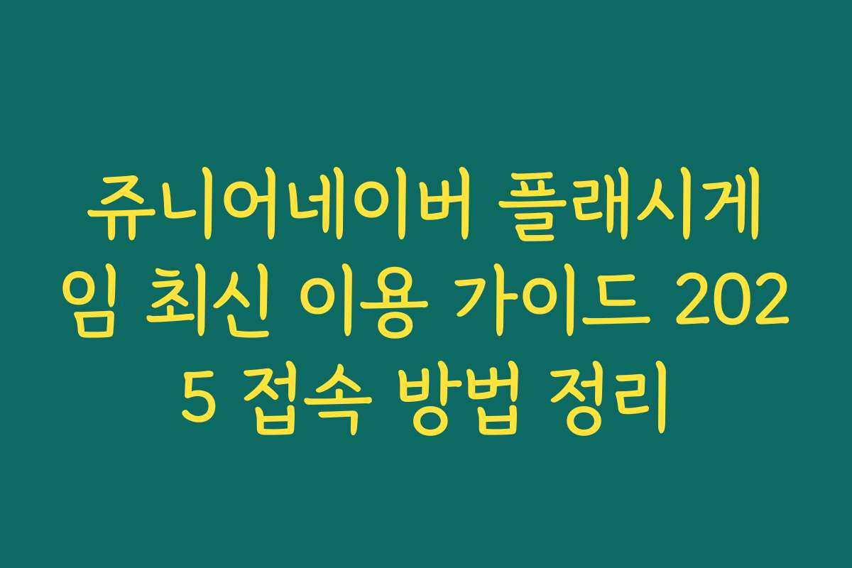 쥬니어네이버 플래시게임 최신 이용 가이드 2025 접속 방법 정리