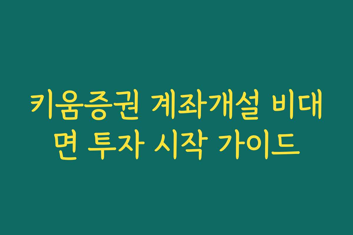 키움증권 계좌개설 비대면 투자 시작 가이드
