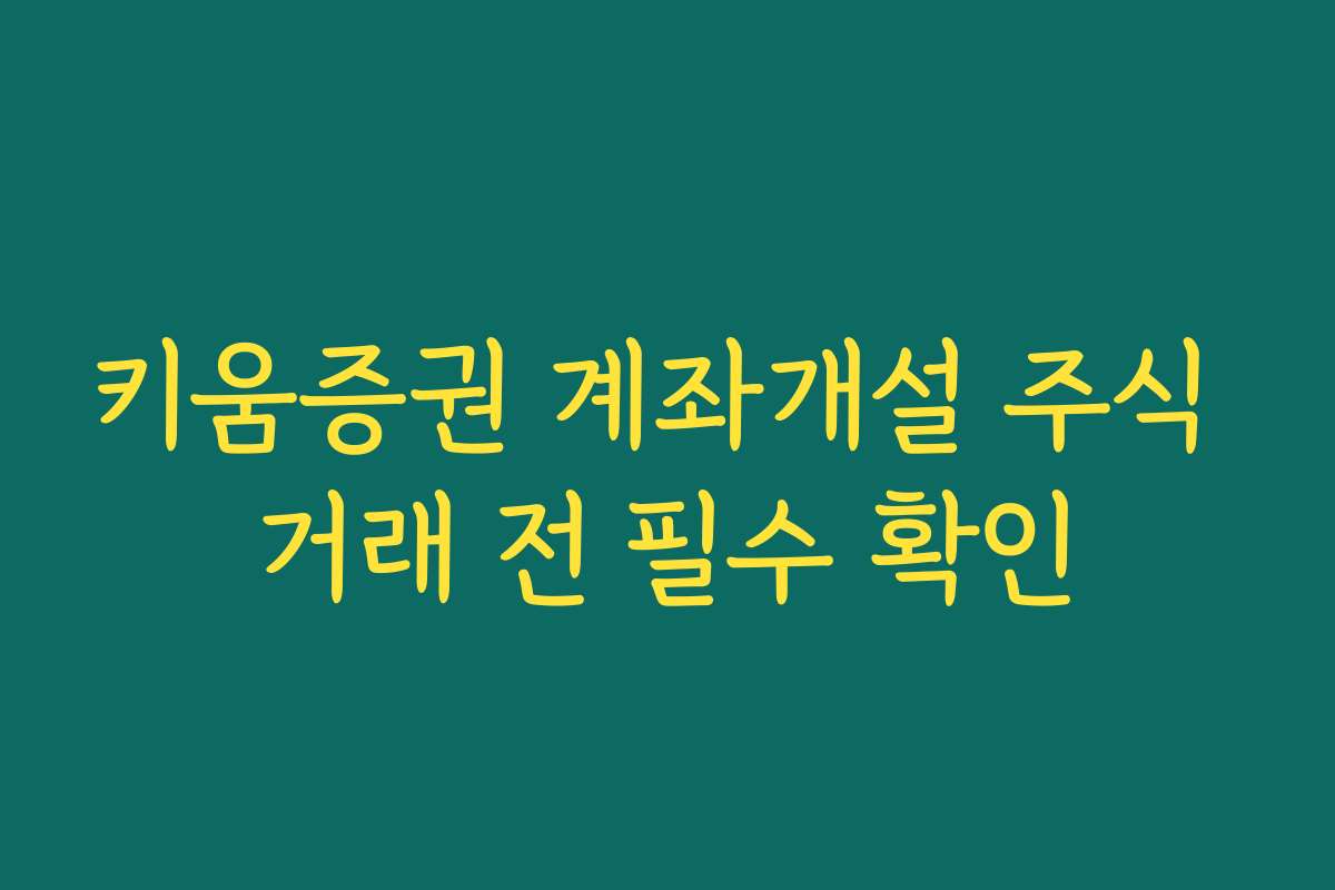 키움증권 계좌개설 주식 거래 전 필수 확인