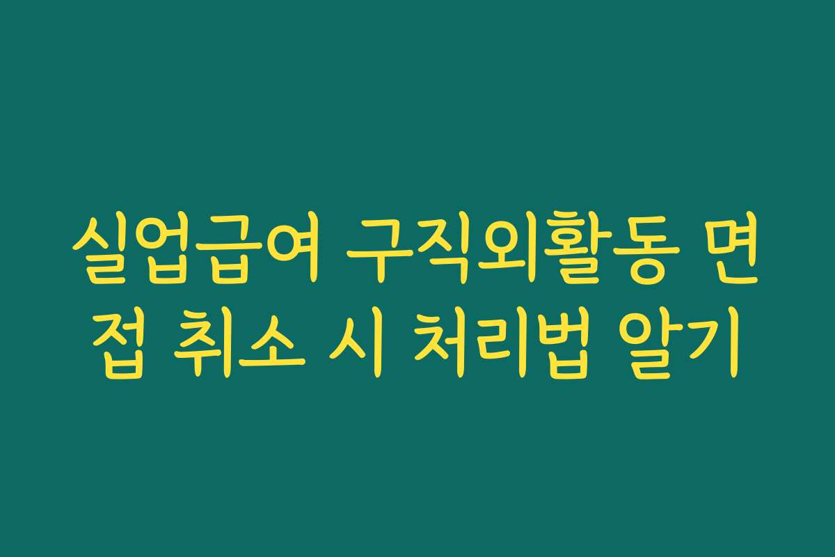 실업급여 구직외활동 면접 취소 시 처리법 알기