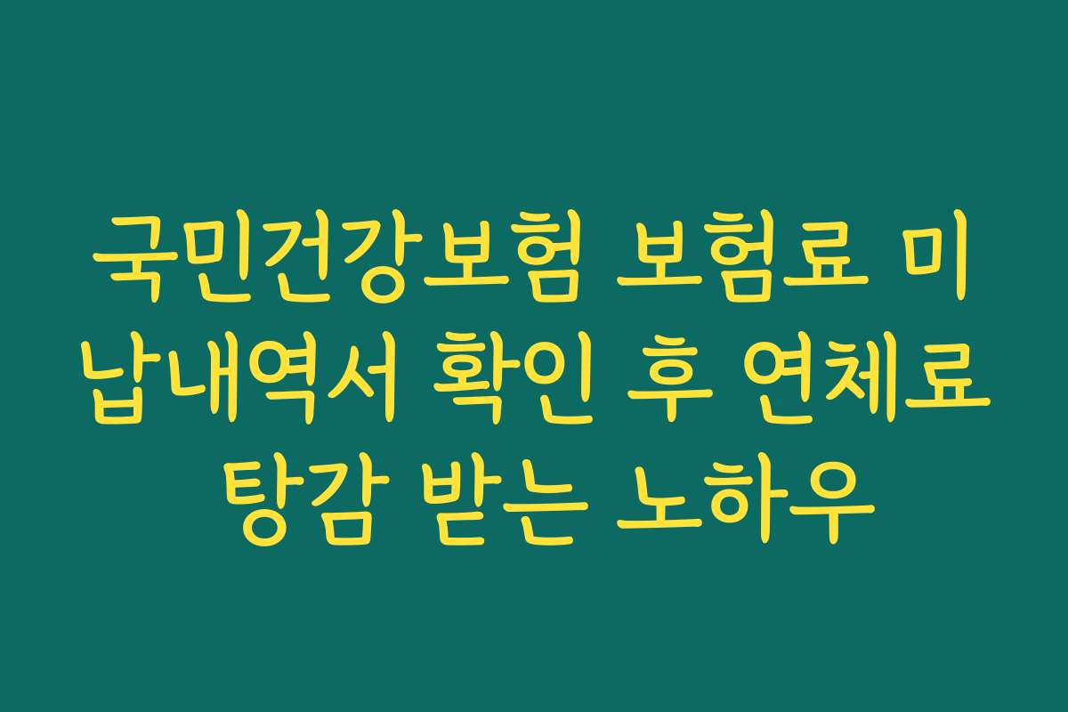 국민건강보험 보험료 미납내역서 확인 후 연체료 탕감 받는 노하우
