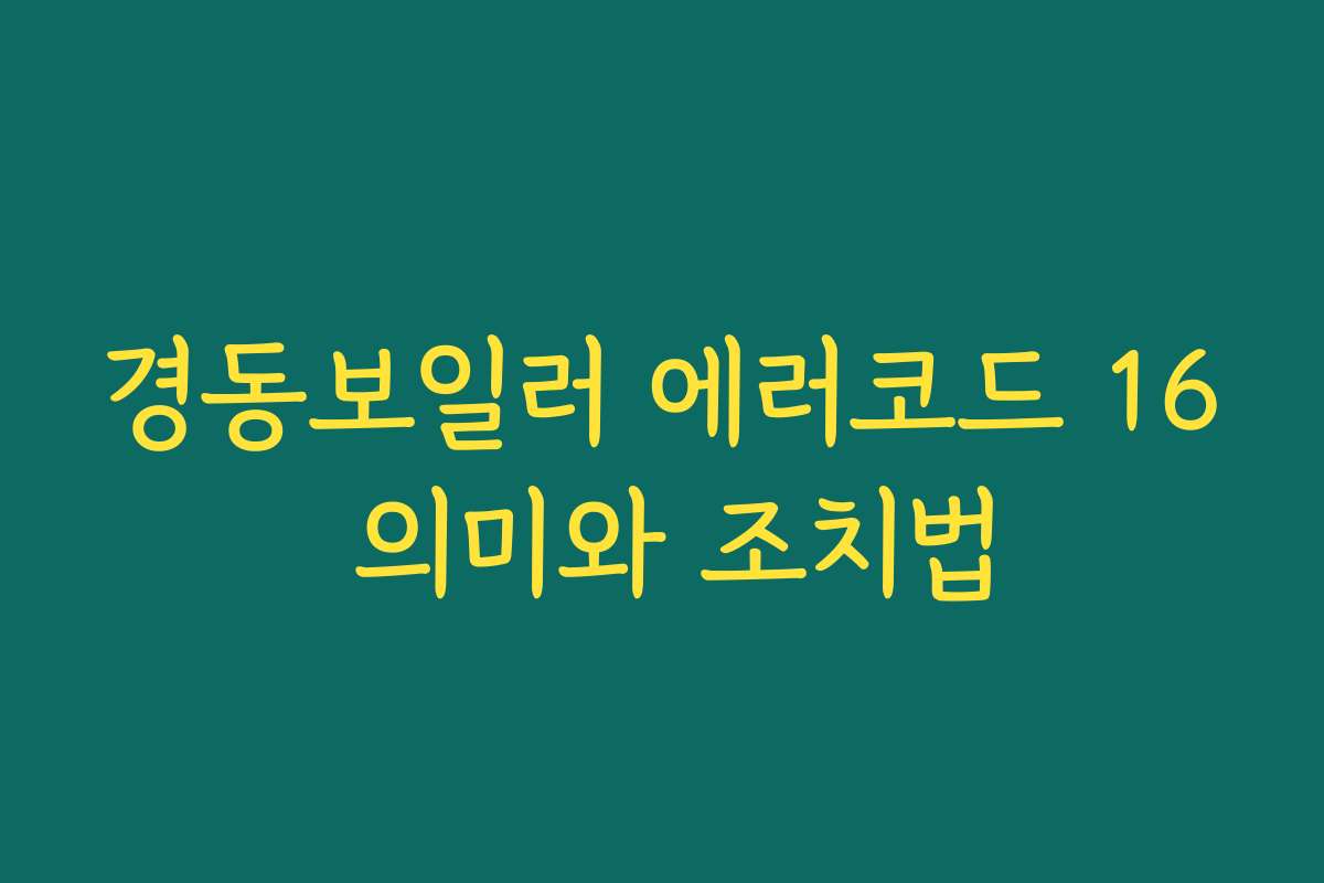 경동보일러 에러코드 16 의미와 조치법
