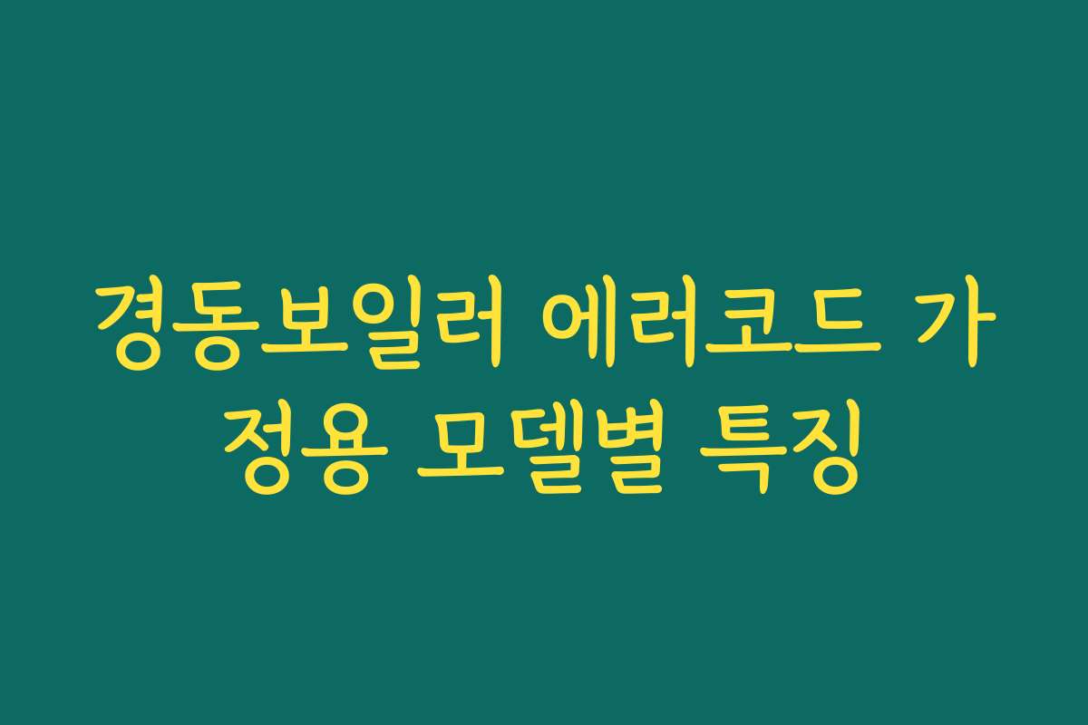 경동보일러 에러코드 가정용 모델별 특징