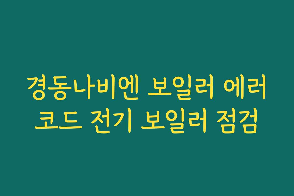 경동나비엔 보일러 에러코드 전기 보일러 점검