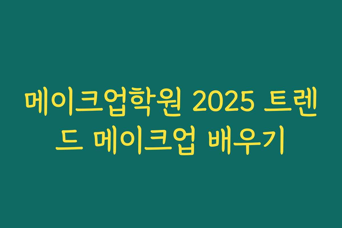 메이크업학원 2025 트렌드 메이크업 배우기