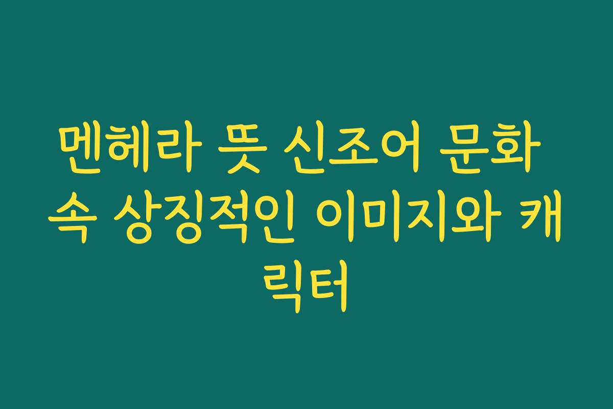멘헤라 뜻 신조어 문화 속 상징적인 이미지와 캐릭터 멘헤라 뜻 신조어 문화 속 상징적인 이미지와 캐릭터
