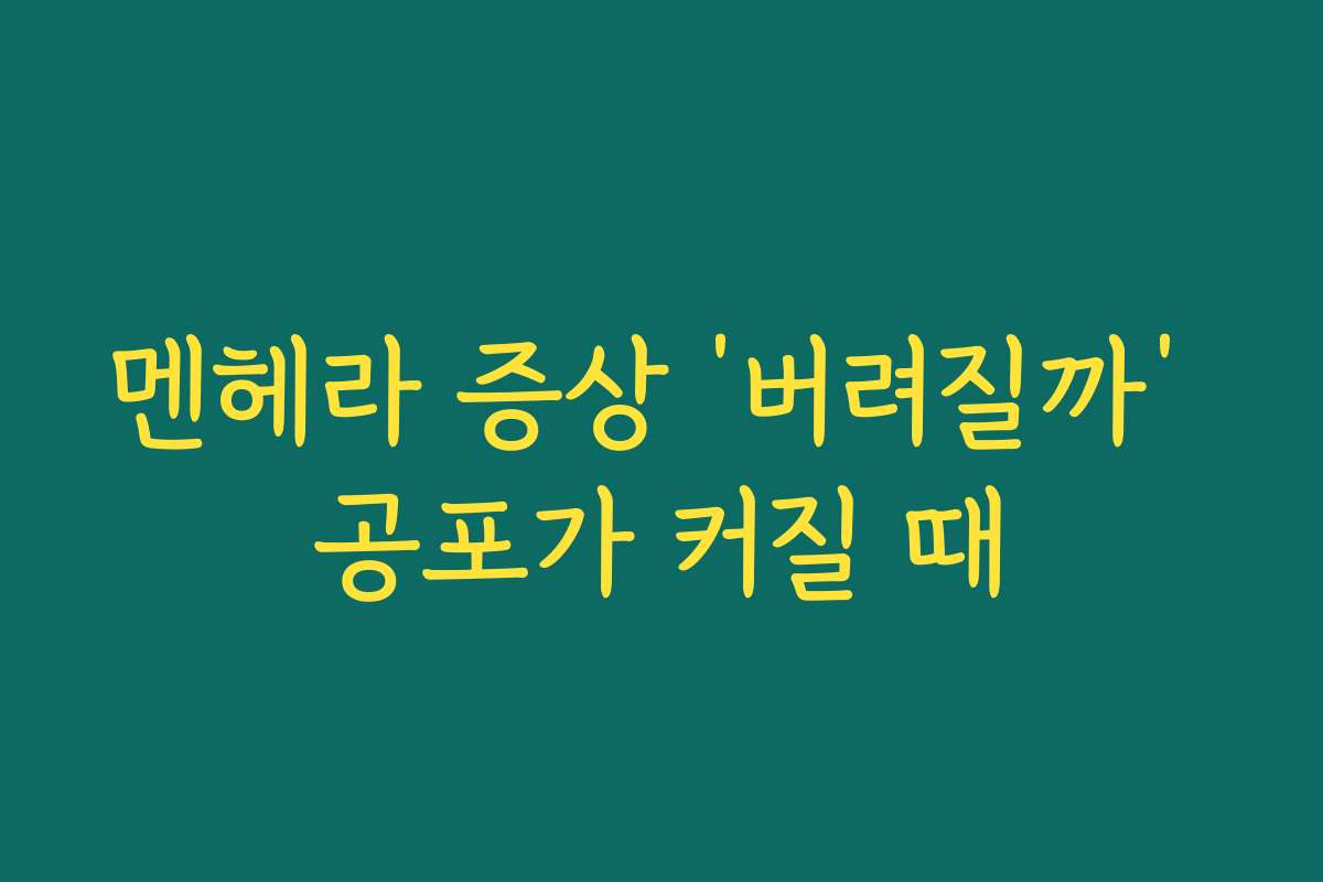 멘헤라 증상 ‘버려질까’ 공포가 커질 때