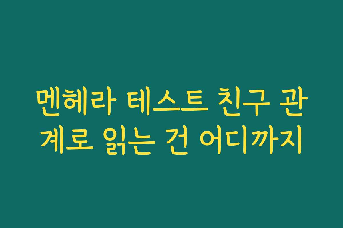 멘헤라 테스트 친구 관계로 읽는 건 어디까지