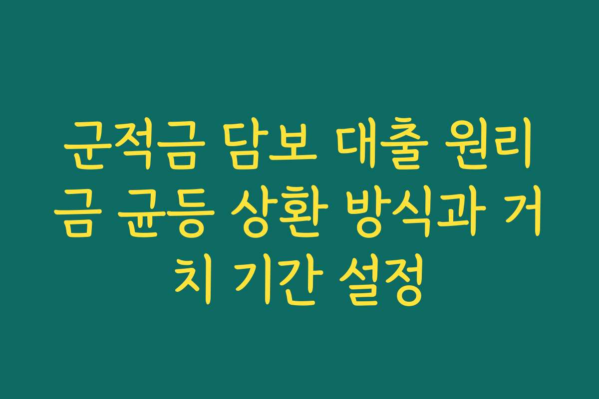 군적금 담보 대출 원리금 균등 상환 방식과 거치 기간 설정