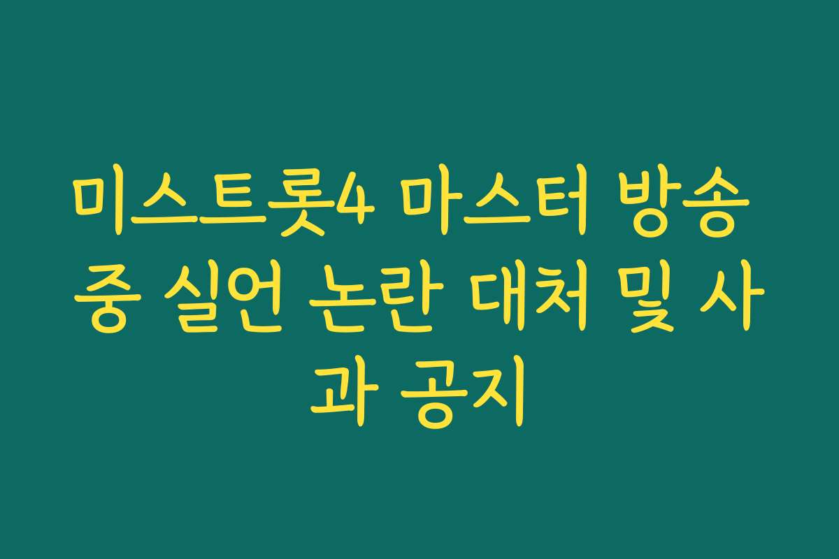 미스트롯4 마스터 방송 중 실언 논란 대처 및 사과 공지