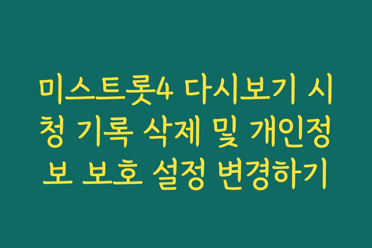 미스트롯4 다시보기 시청 기록 삭제 및 개인정보 보호 설정 변경하기 미스트롯4 다시보기 시청 기록 삭제 및 개인정보 보호 설정 변경하기