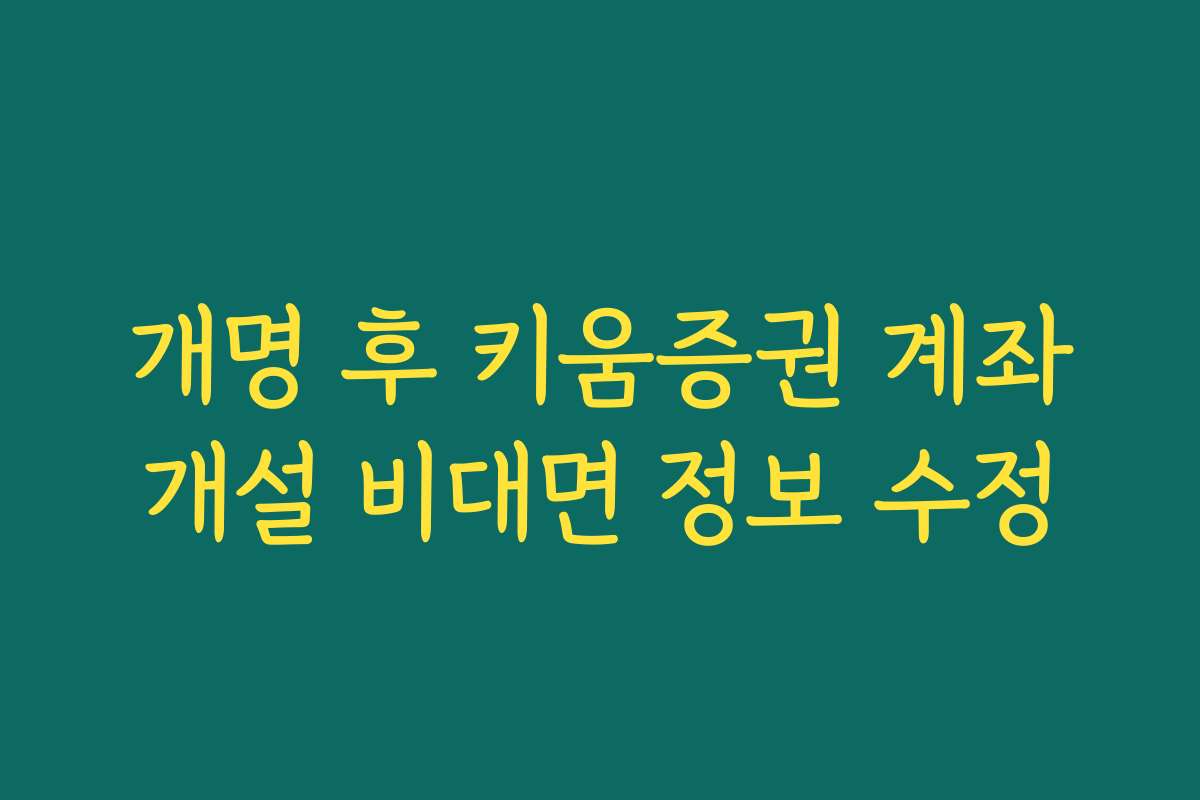 개명 후 키움증권 계좌개설 비대면 정보 수정