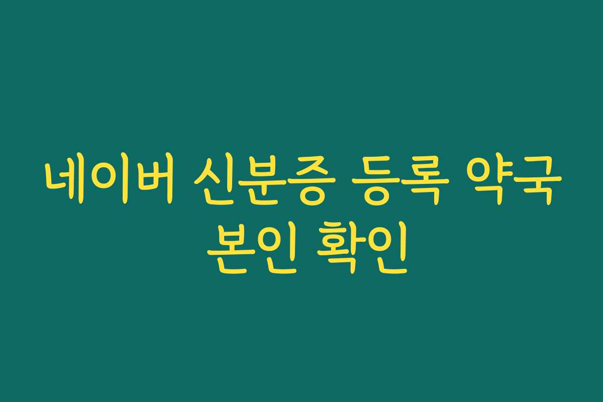 네이버 신분증 등록 약국 본인 확인