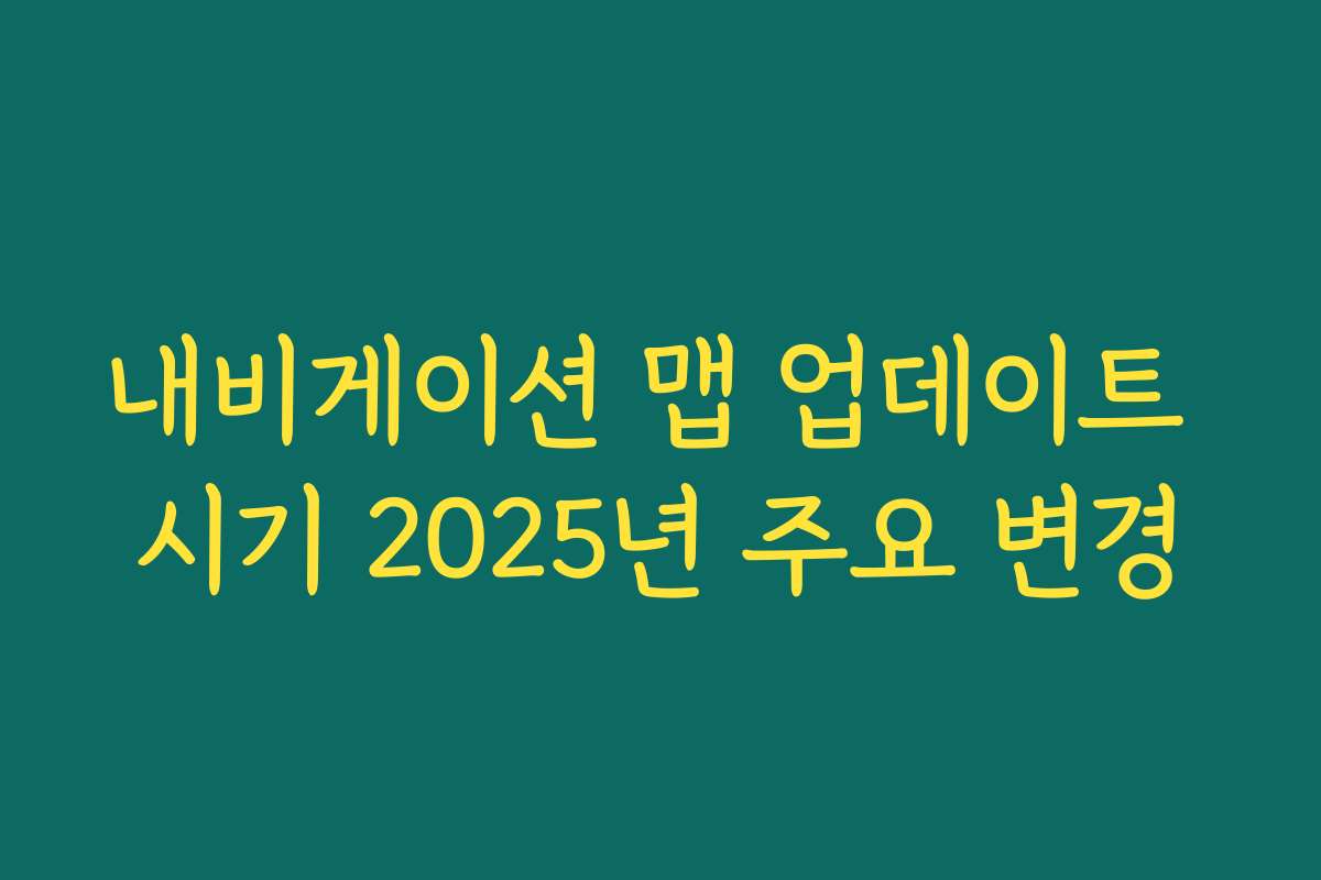 내비게이션 맵 업데이트 시기 2025년 주요 변경