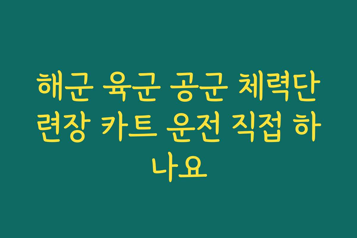 해군 육군 공군 체력단련장 카트 운전 직접 하나요