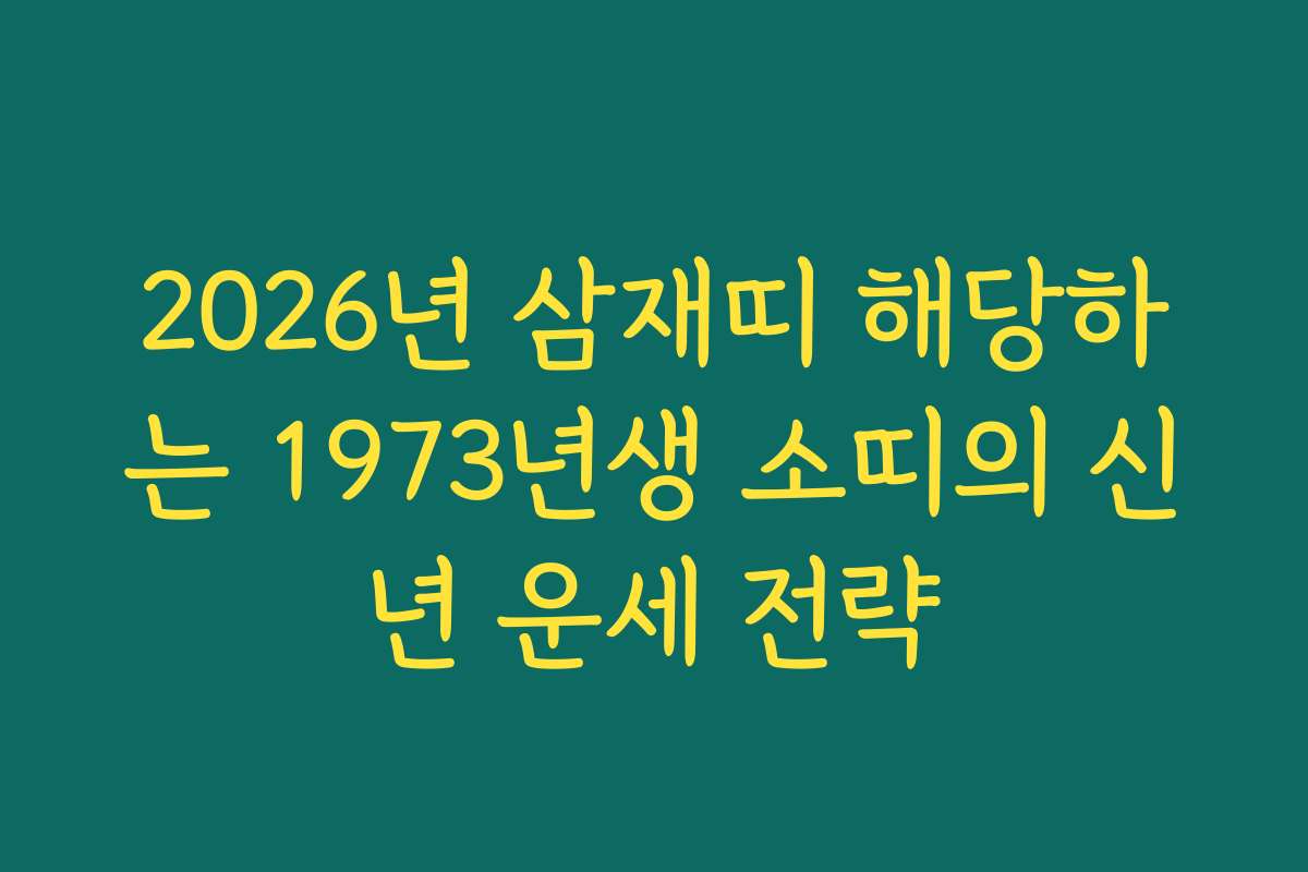2026년 삼재띠 해당하는 1973년생 소띠의 신년 운세 전략 2026년 삼재띠 해당하는 1973년생 소띠의 신년 운세 전략