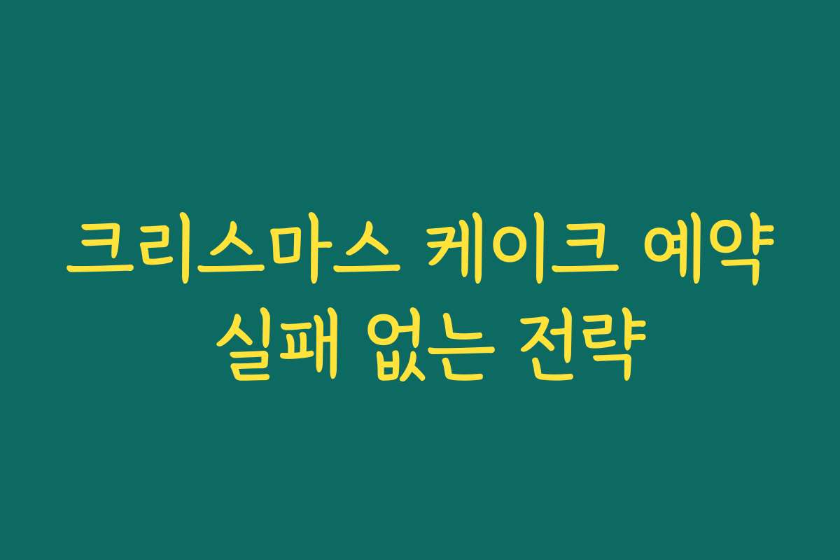 크리스마스 케이크 예약 실패 없는 전략